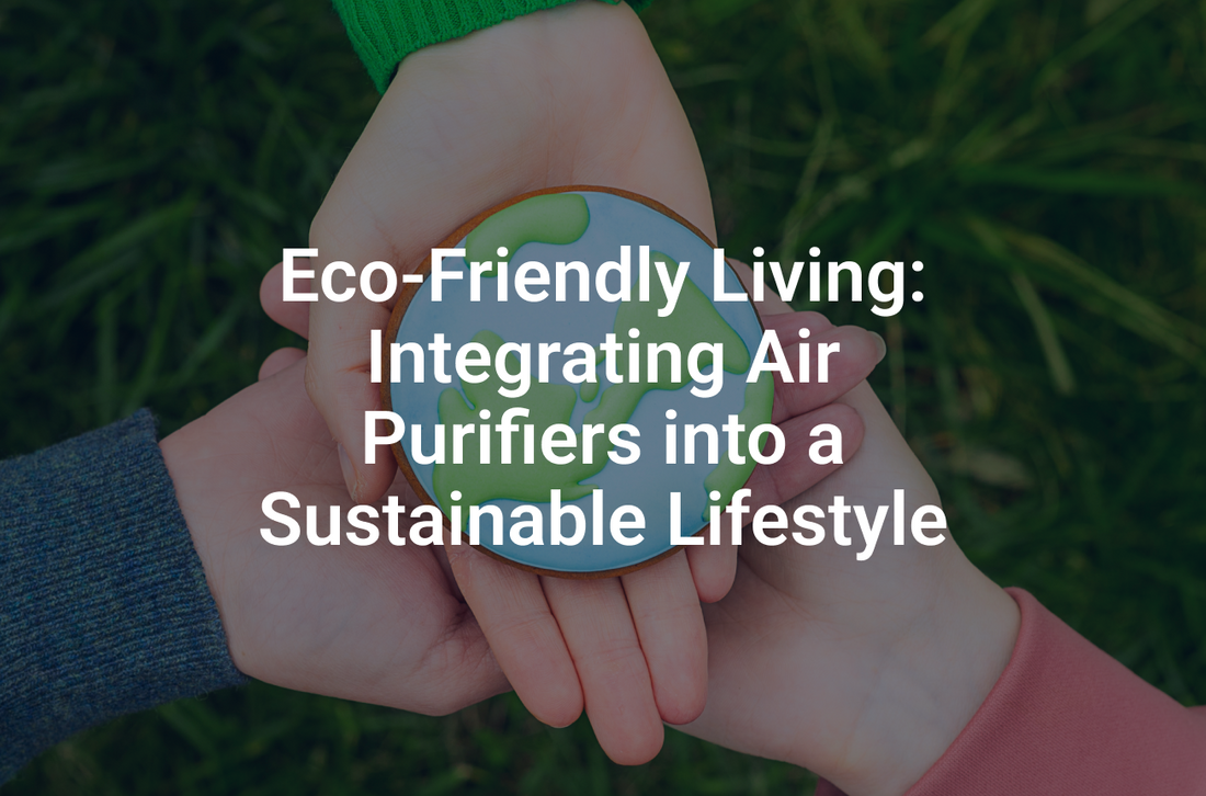 Eco-Friendly Living: Integrating Air Purifiers into a Sustainable Lifestyle
