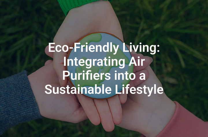 Eco-Friendly Living: Integrating Air Purifiers into a Sustainable Lifestyle